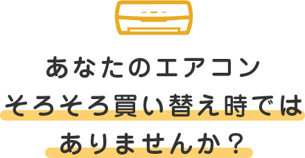 あなたのエアコン そろそろ買い替え時ではありませんか？